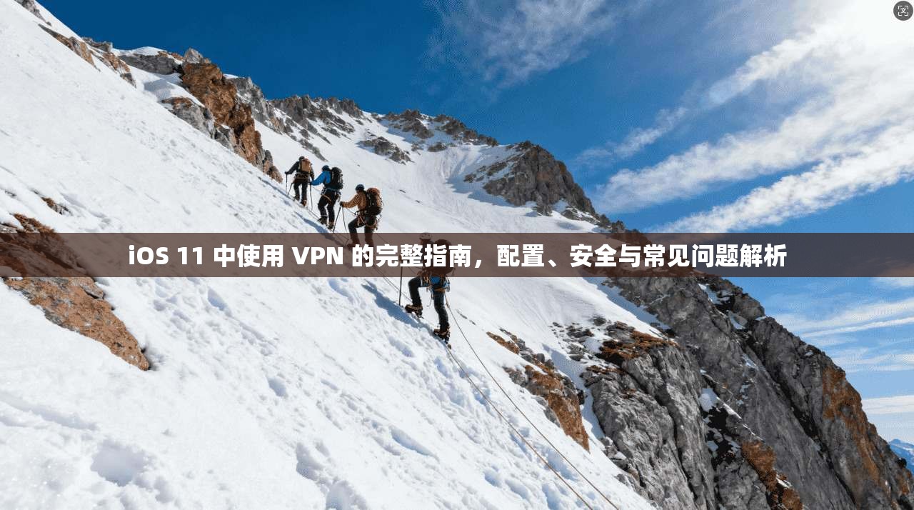 iOS 11 中使用 VPN 的完整指南，配置、安全与常见问题解析