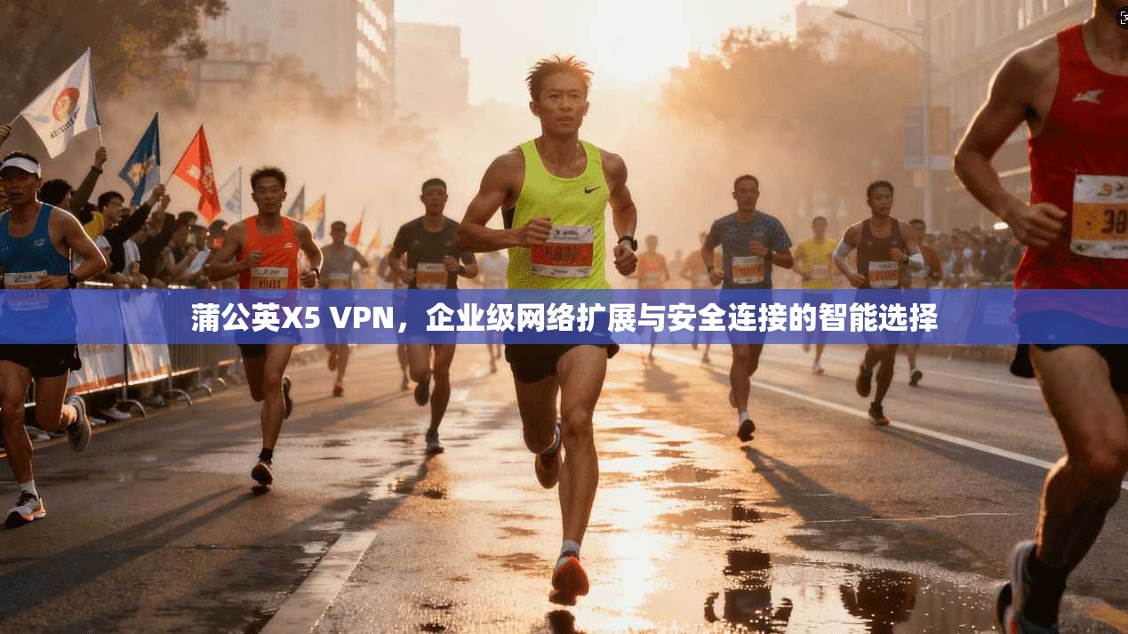 蒲公英X5 VPN，企业级网络扩展与安全连接的智能选择