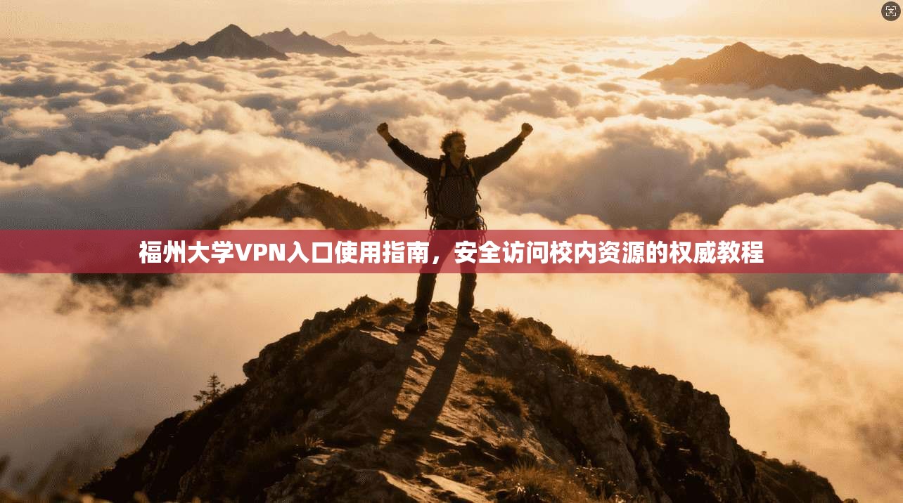 福州大学VPN入口使用指南，安全访问校内资源的权威教程