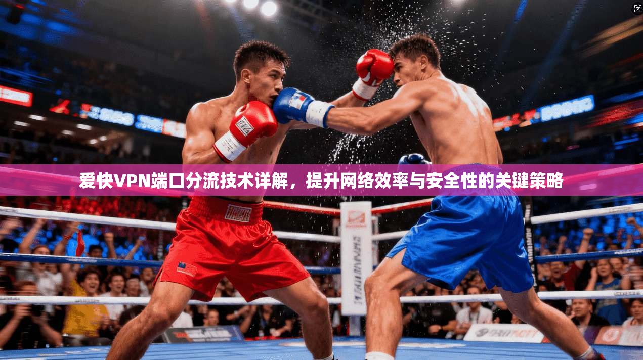 爱快VPN端口分流技术详解，提升网络效率与安全性的关键策略