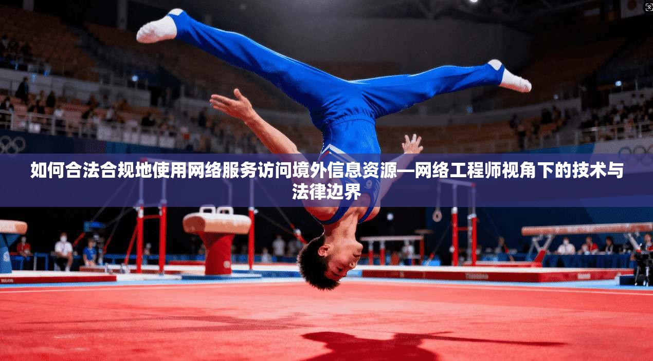 如何合法合规地使用网络服务访问境外信息资源—网络工程师视角下的技术与法律边界