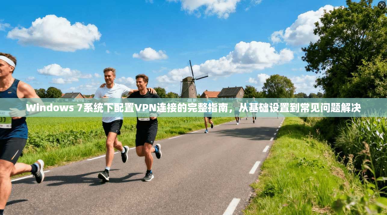 Windows 7系统下配置VPN连接的完整指南，从基础设置到常见问题解决