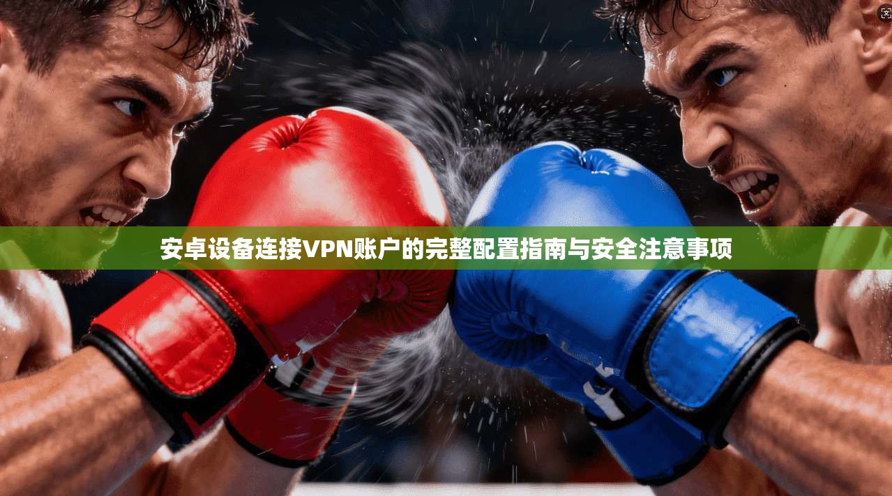 安卓设备连接VPN账户的完整配置指南与安全注意事项