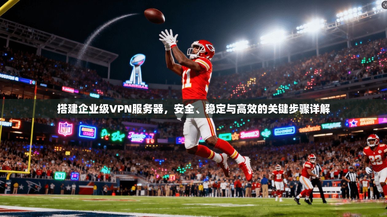 搭建企业级VPN服务器，安全、稳定与高效的关键步骤详解