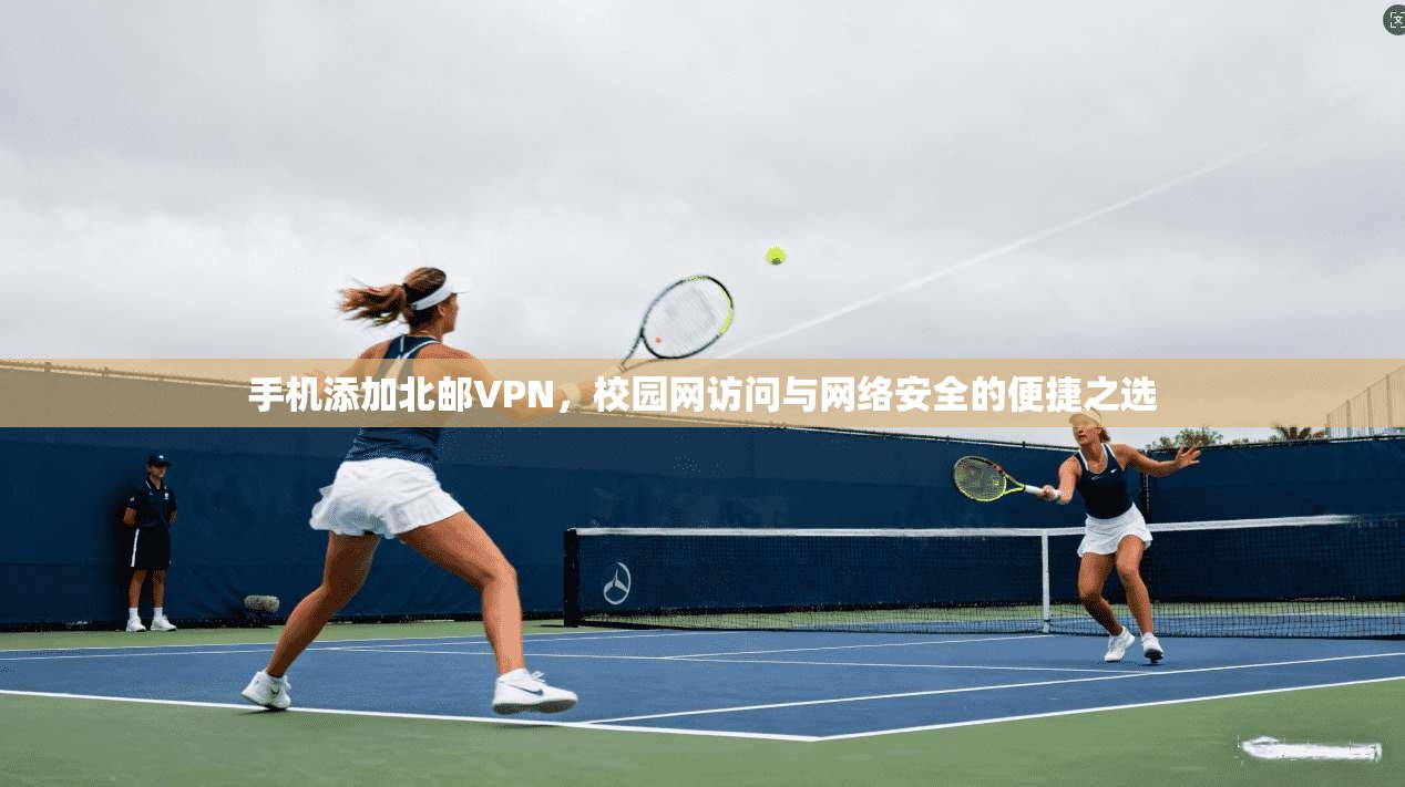 手机添加北邮VPN，校园网访问与网络安全的便捷之选