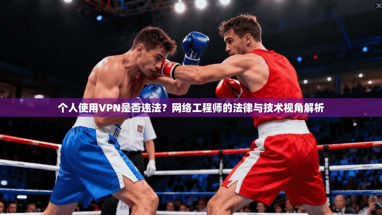 个人使用VPN是否违法？网络工程师的法律与技术视角解析