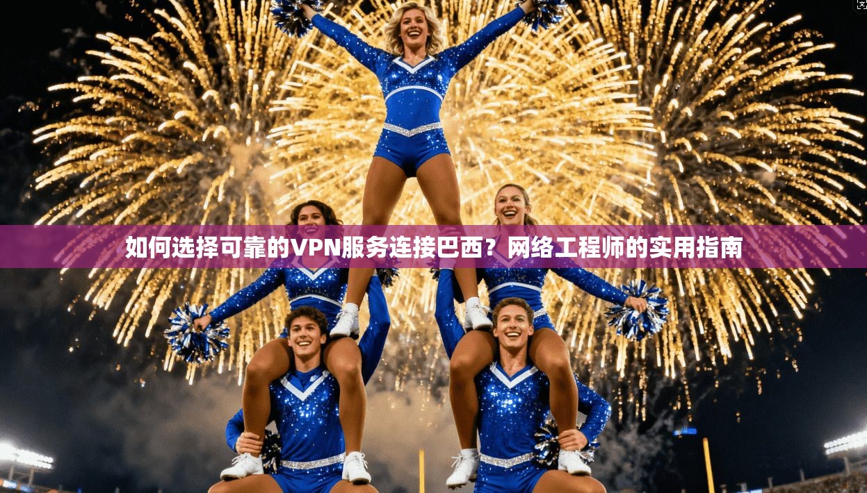 如何选择可靠的VPN服务连接巴西?网络工程师的实用指南 如何选择可靠的VPN服务连接巴西?网络工程师的实用指南