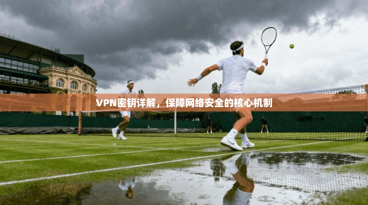VPN密钥详解，保障网络安全的核心机制