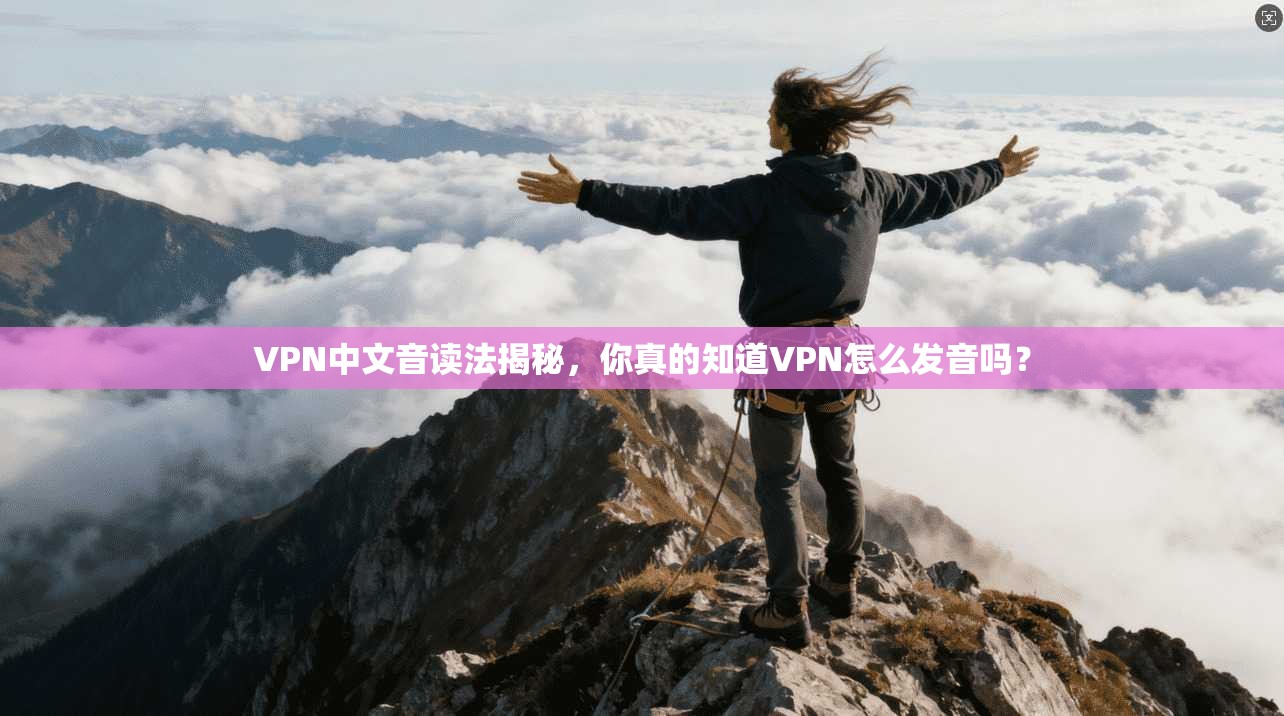 VPN中文音读法揭秘，你真的知道VPN怎么发音吗？
