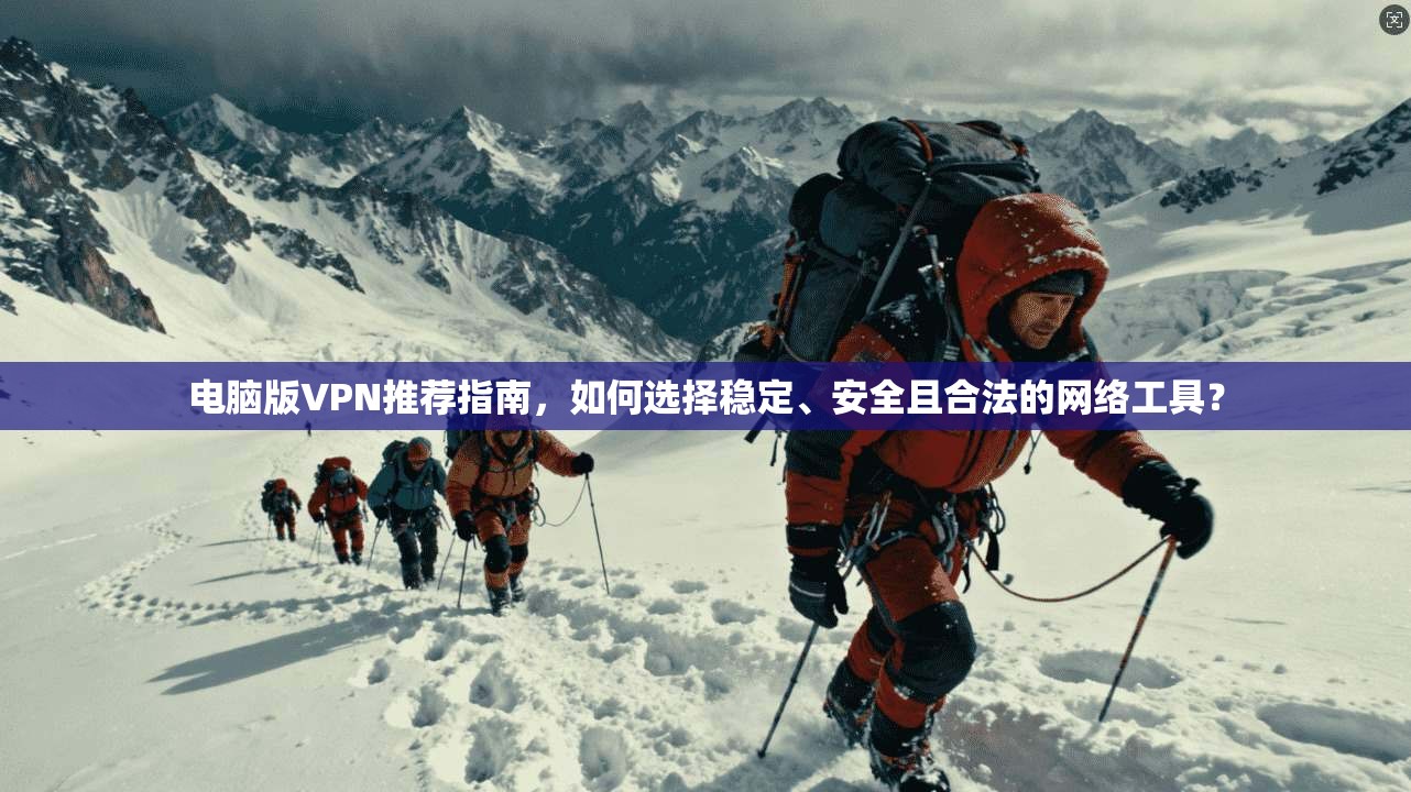 电脑版VPN推荐指南，如何选择稳定、安全且合法的网络工具？