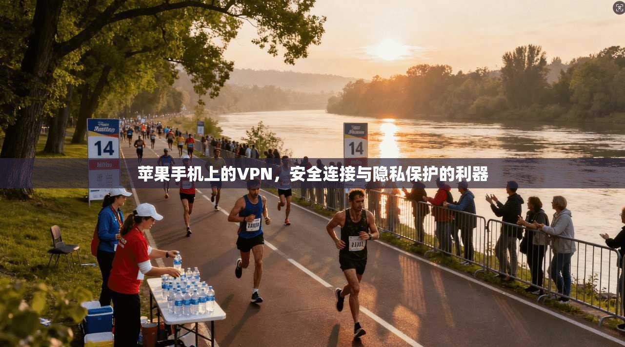 苹果手机上的VPN，安全连接与隐私保护的利器
