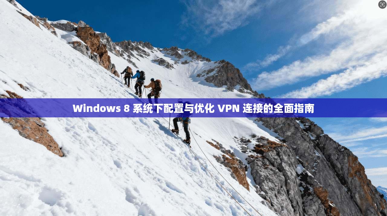 Windows 8 系统下配置与优化 VPN 连接的全面指南 Windows 8 系统下配置与优化 VPN 连接的全面指南