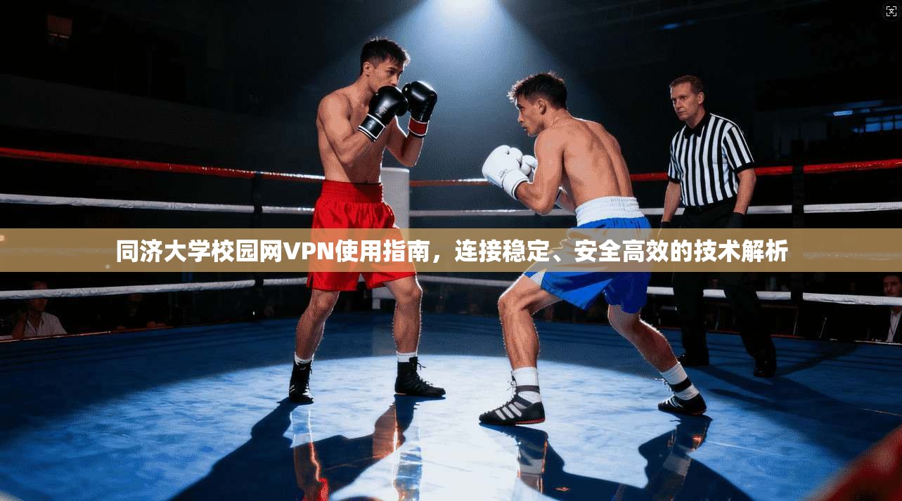 同济大学校园网VPN使用指南，连接稳定、安全高效的技术解析