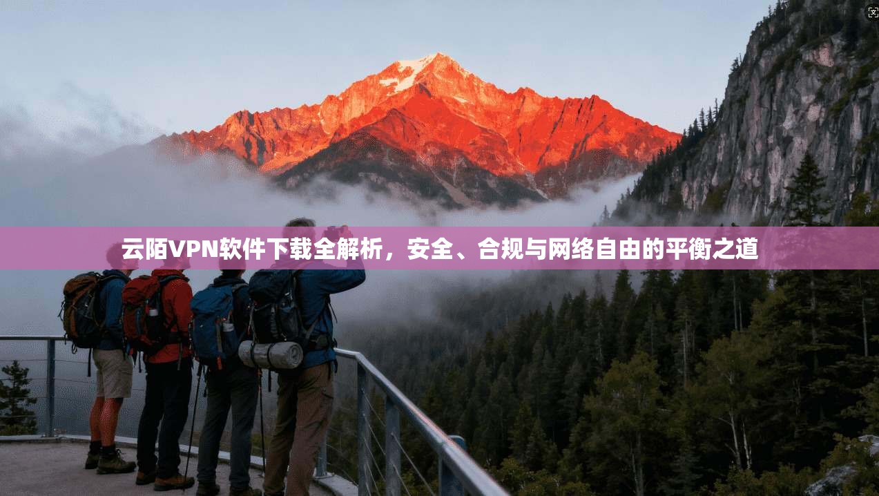 云陌VPN软件下载全解析，安全、合规与网络自由的平衡之道