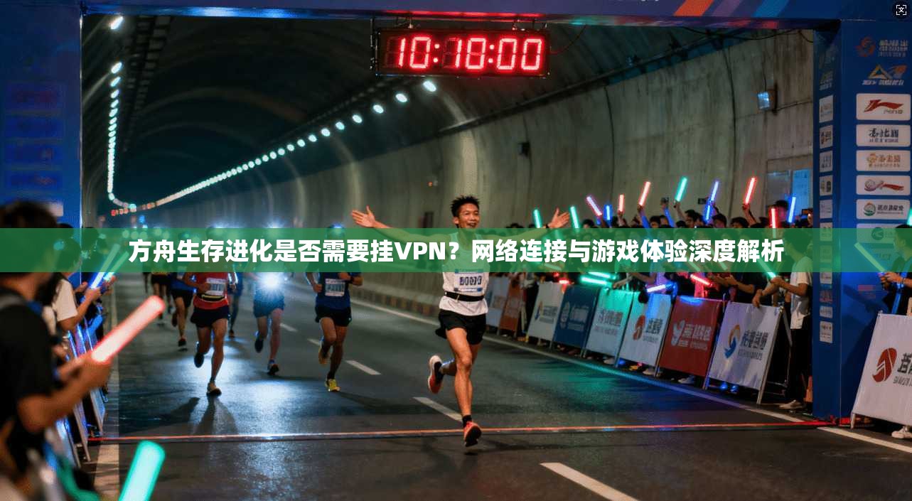 方舟生存进化是否需要挂VPN？网络连接与游戏体验深度解析