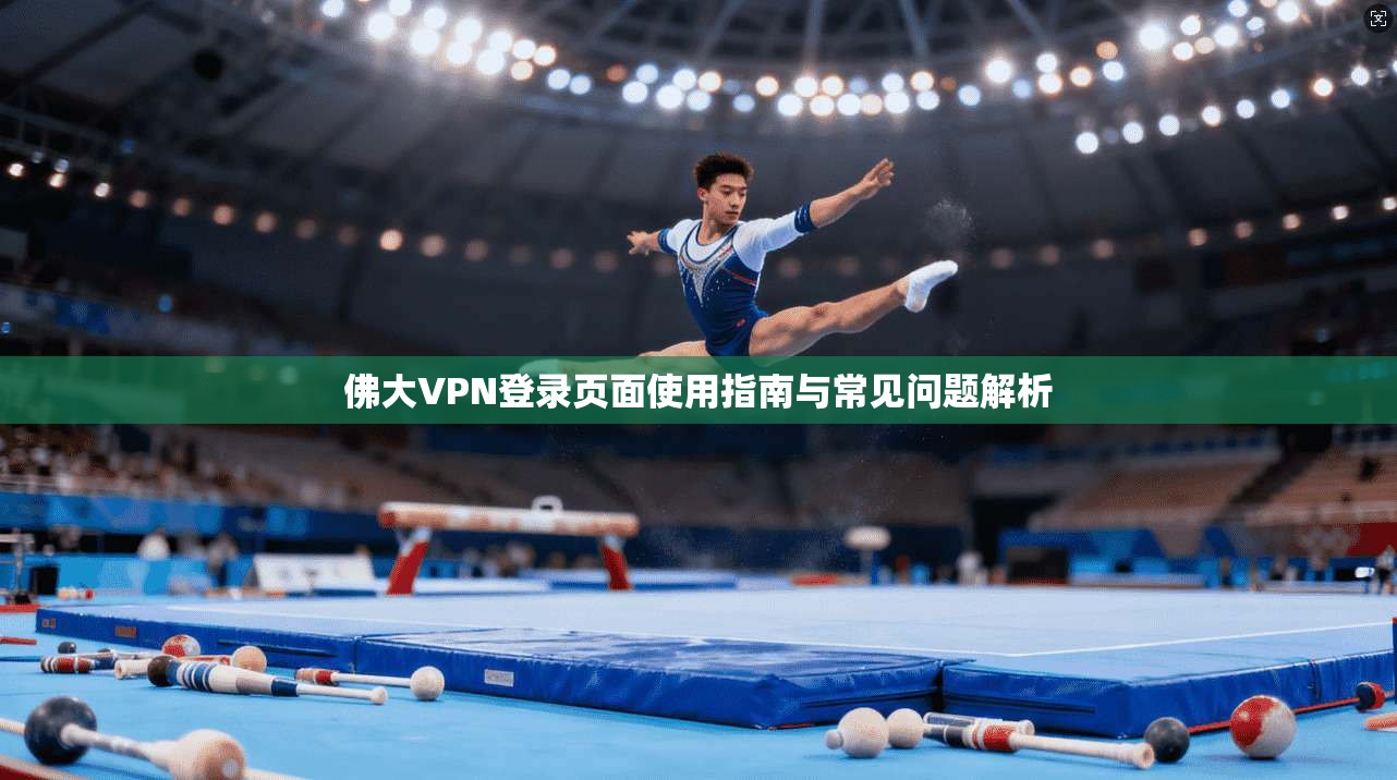 佛大VPN登录页面使用指南与常见问题解析 佛大VPN登录页面使用指南与常见问题解析