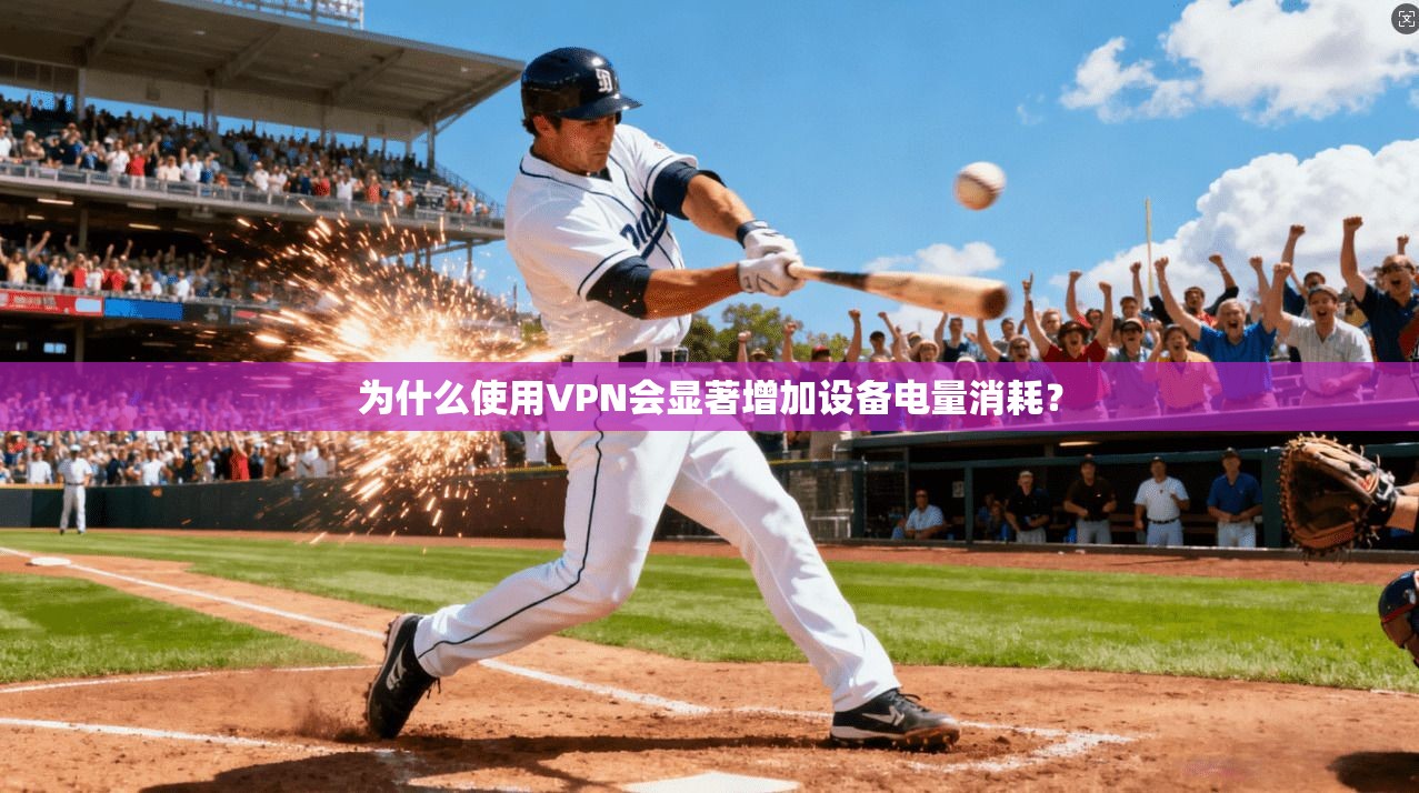 为什么使用VPN会显著增加设备电量消耗？