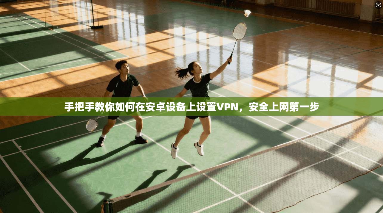 手把手教你如何在安卓设备上设置VPN，安全上网第一步