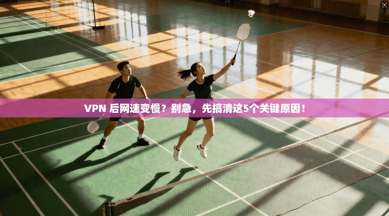 VPN 后网速变慢?别急,先搞清这5个关键原因! VPN 后网速变慢?别急,先搞清这5个关键原因!
