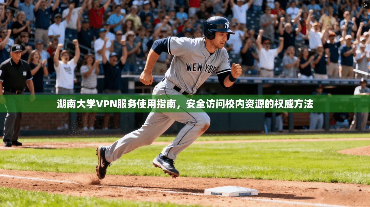 湖南大学VPN服务使用指南，安全访问校内资源的权威方法