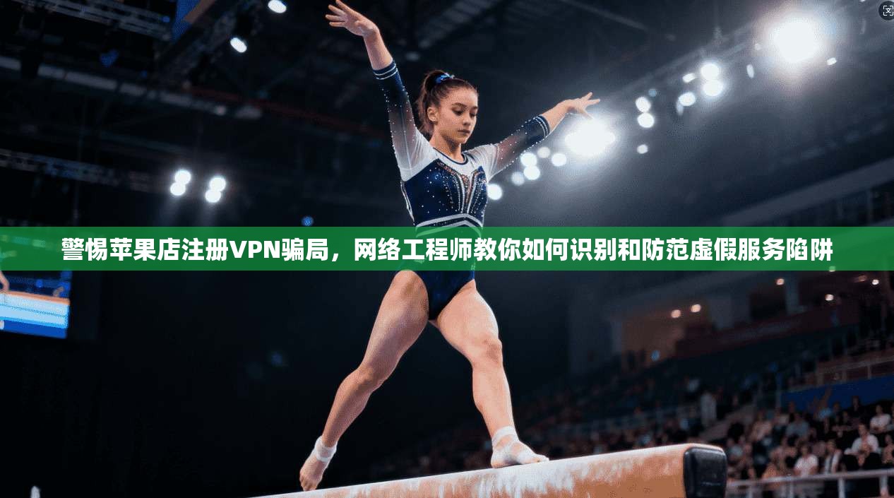 警惕苹果店注册VPN骗局，网络工程师教你如何识别和防范虚假服务陷阱