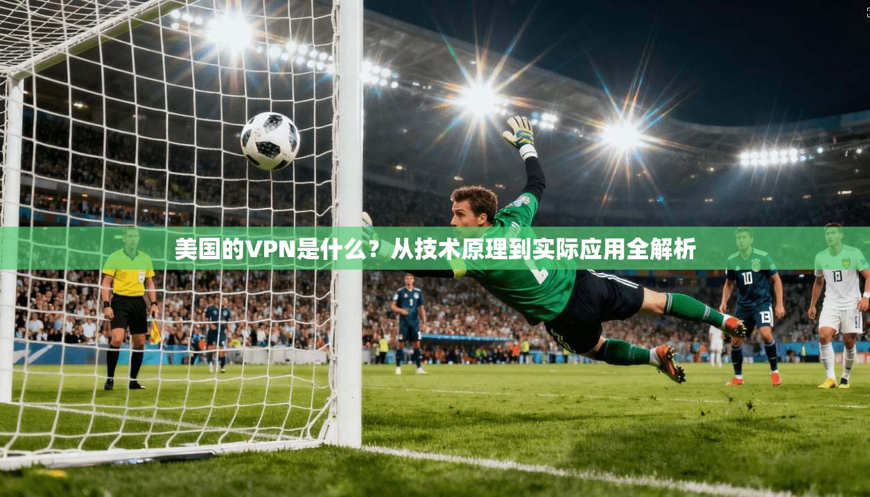 美国的VPN是什么？从技术原理到实际应用全解析