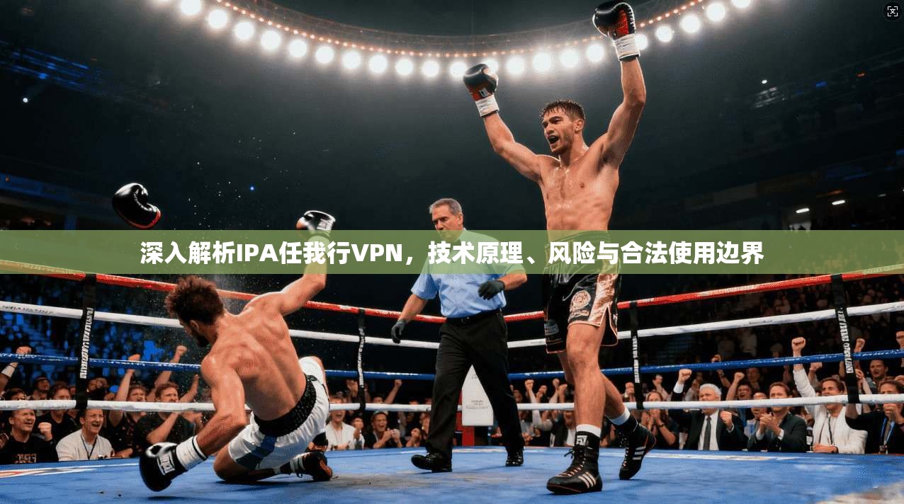 深入解析IPA任我行VPN，技术原理、风险与合法使用边界
