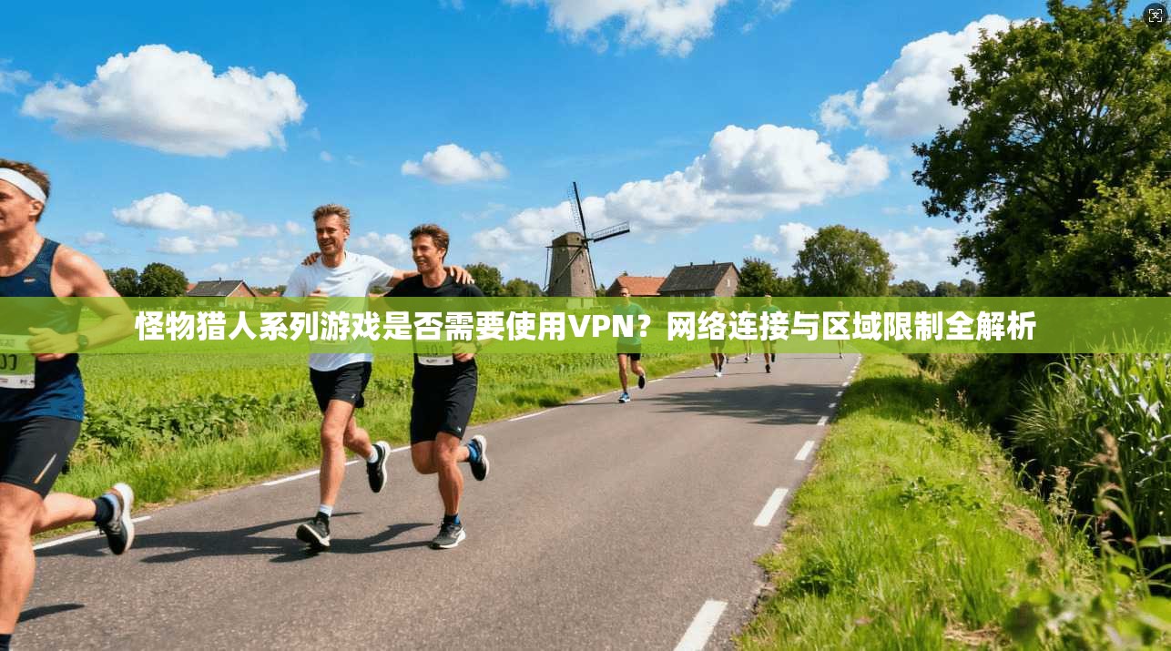怪物猎人系列游戏是否需要使用VPN?网络连接与区域限制全解析 怪物猎人系列游戏是否需要使用VPN?网络连接与区域限制全解析