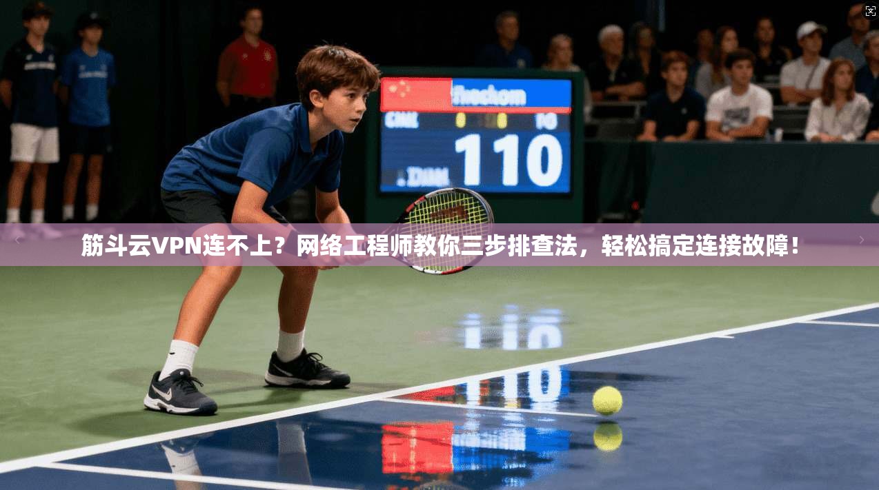 筋斗云VPN连不上？网络工程师教你三步排查法，轻松搞定连接故障！