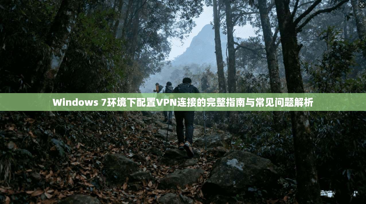 Windows 7环境下配置VPN连接的完整指南与常见问题解析