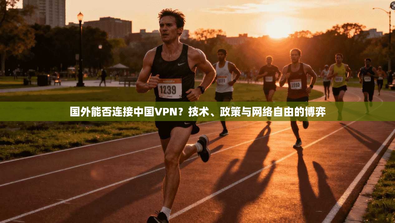 国外能否连接中国VPN?技术、政策与网络自由的博弈 国外能否连接中国VPN?技术、政策与网络自由的博弈