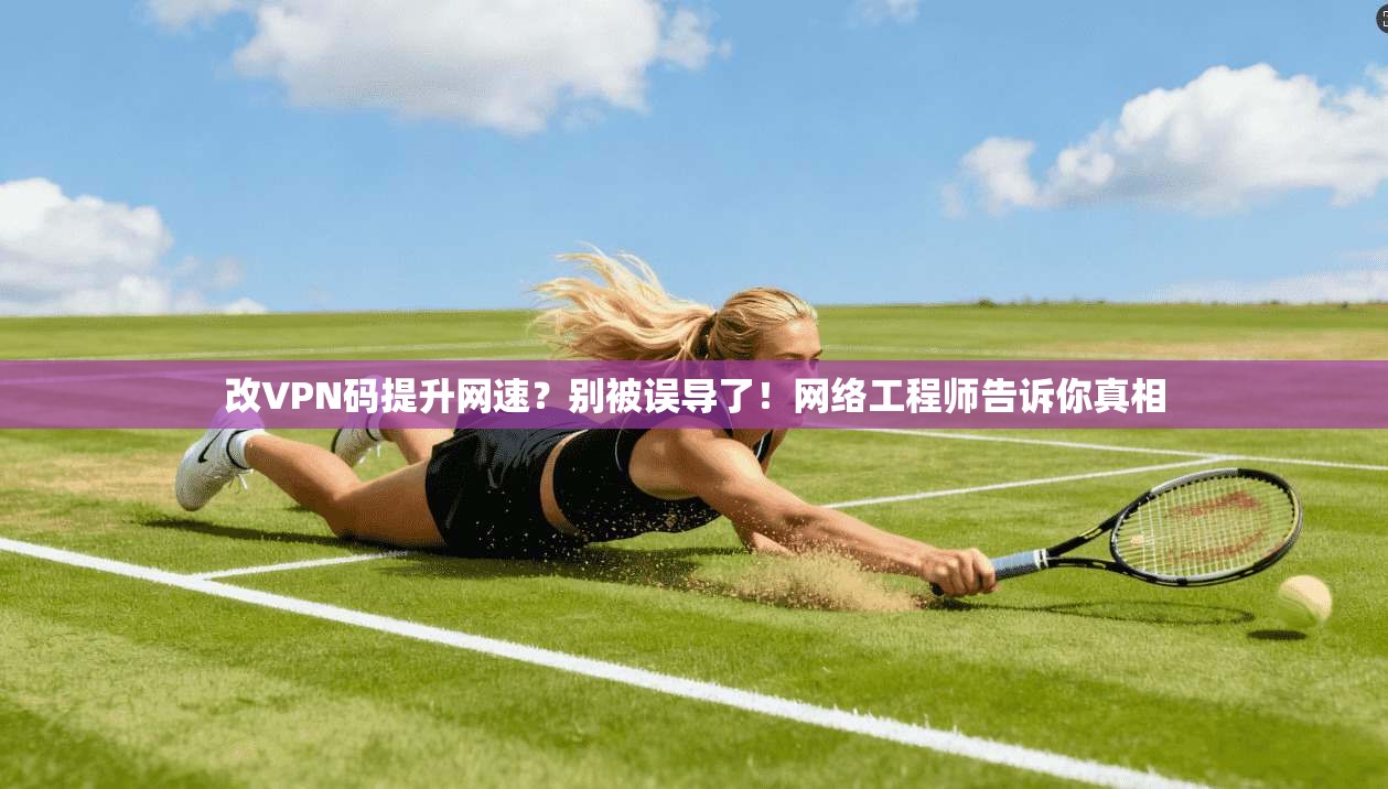 改VPN码提升网速?别被误导了!网络工程师告诉你真相 改VPN码提升网速?别被误导了!网络工程师告诉你真相