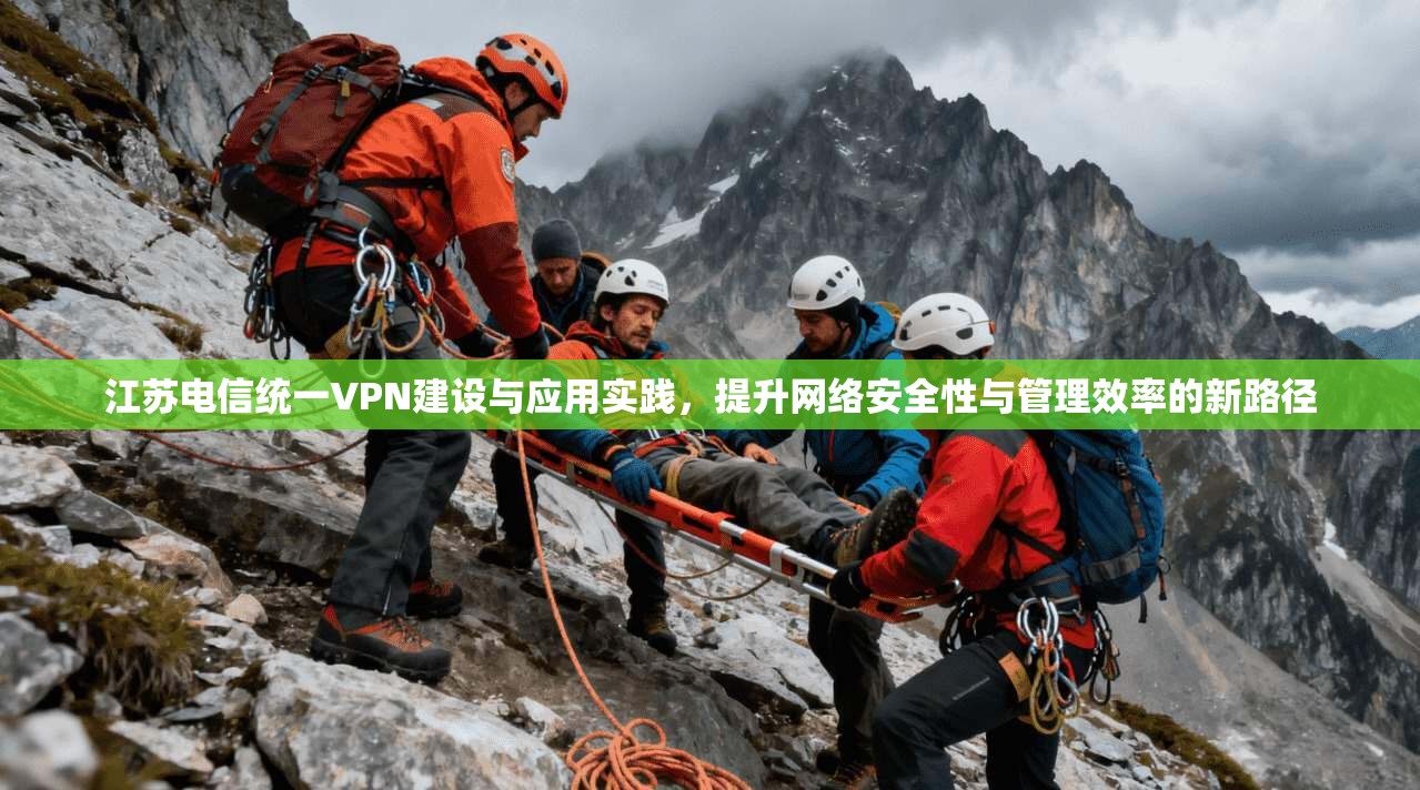 江苏电信统一VPN建设与应用实践，提升网络安全性与管理效率的新路径