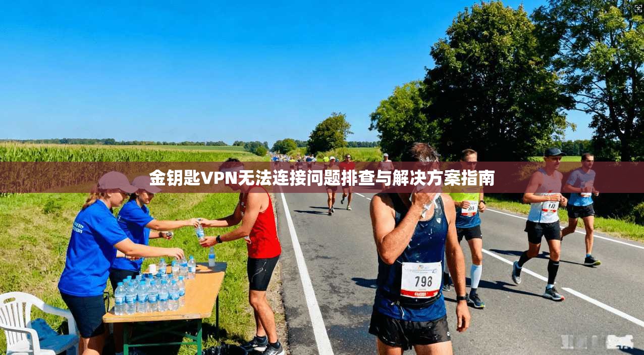 金钥匙VPN无法连接问题排查与解决方案指南