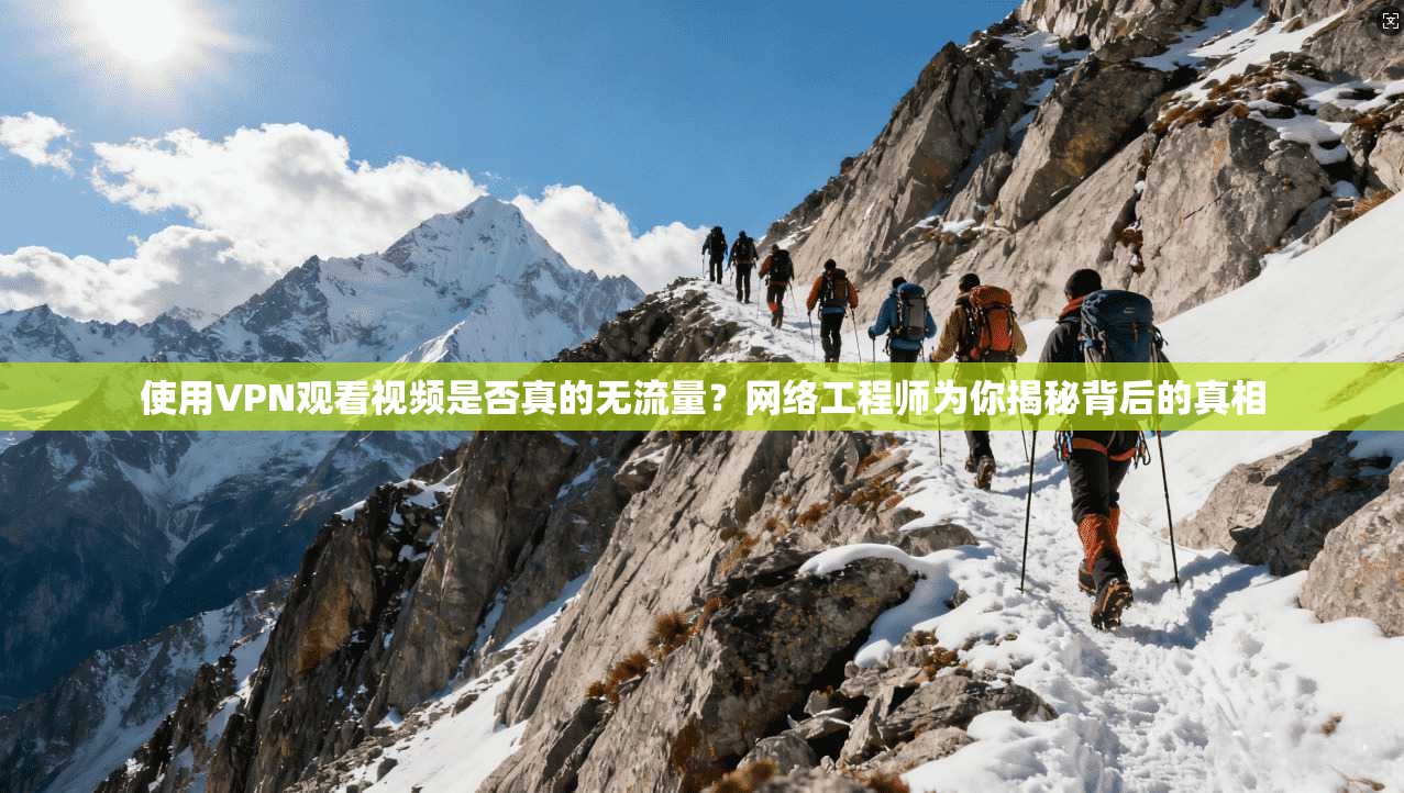 使用VPN观看视频是否真的无流量？网络工程师为你揭秘背后的真相
