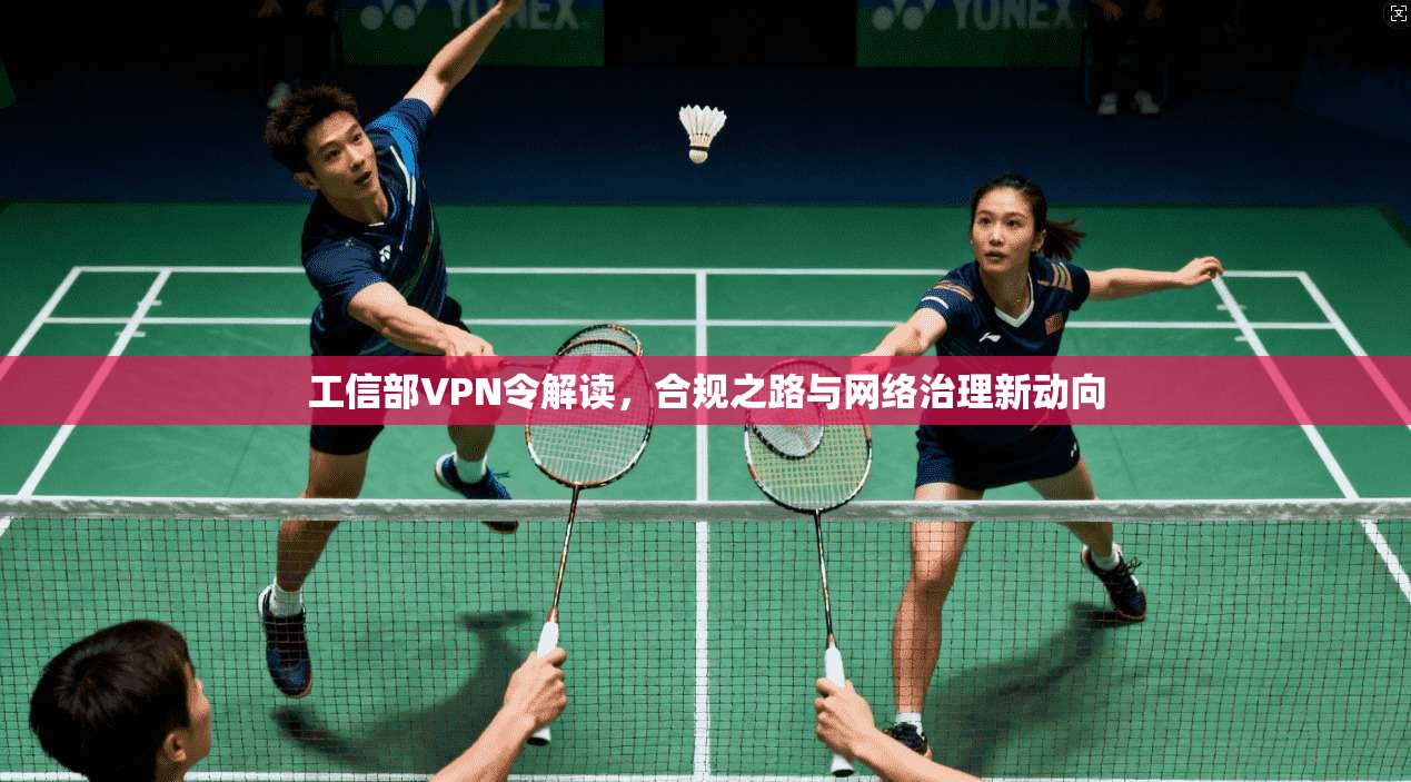 工信部VPN令解读，合规之路与网络治理新动向