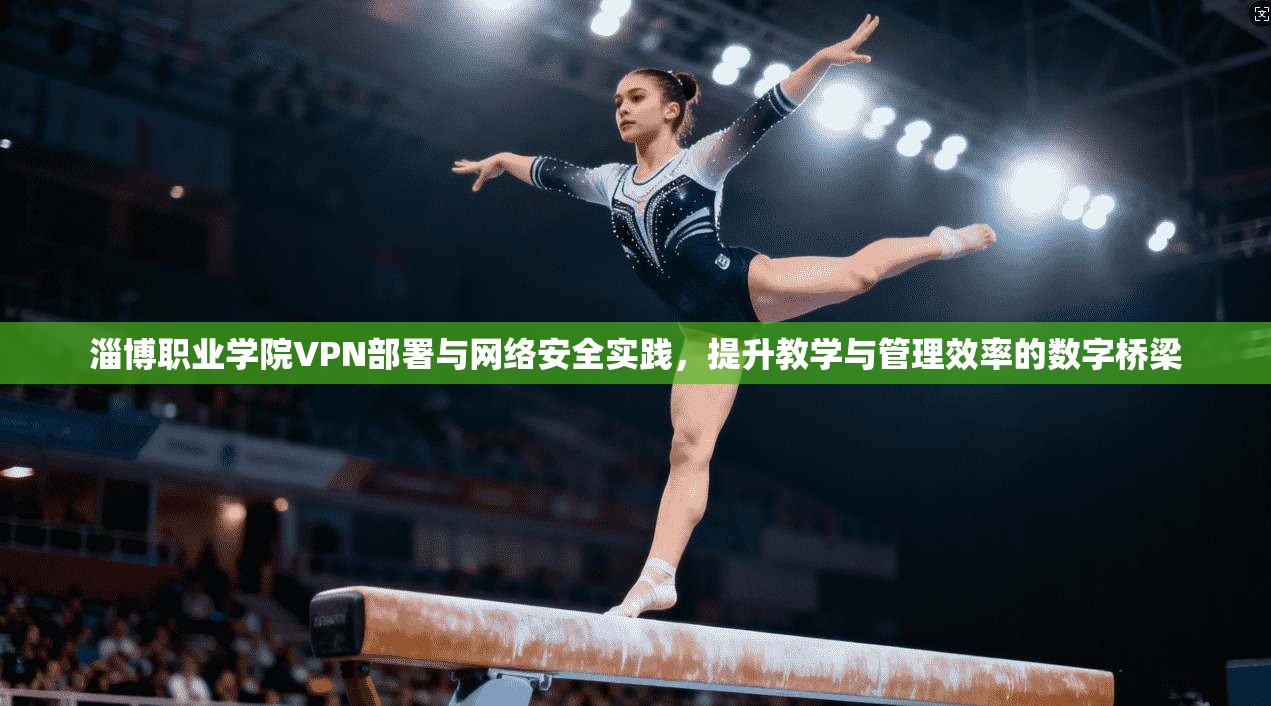 淄博职业学院VPN部署与网络安全实践，提升教学与管理效率的数字桥梁