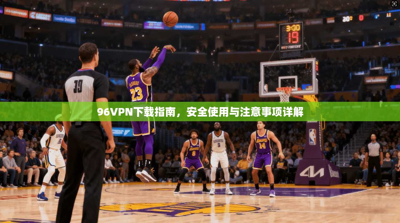 96VPN下载指南，安全使用与注意事项详解