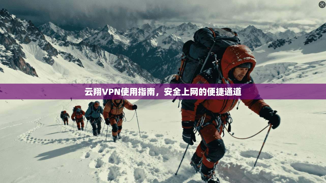 云翔VPN使用指南,安全上网的便捷通道 云翔VPN使用指南,安全上网的便捷通道