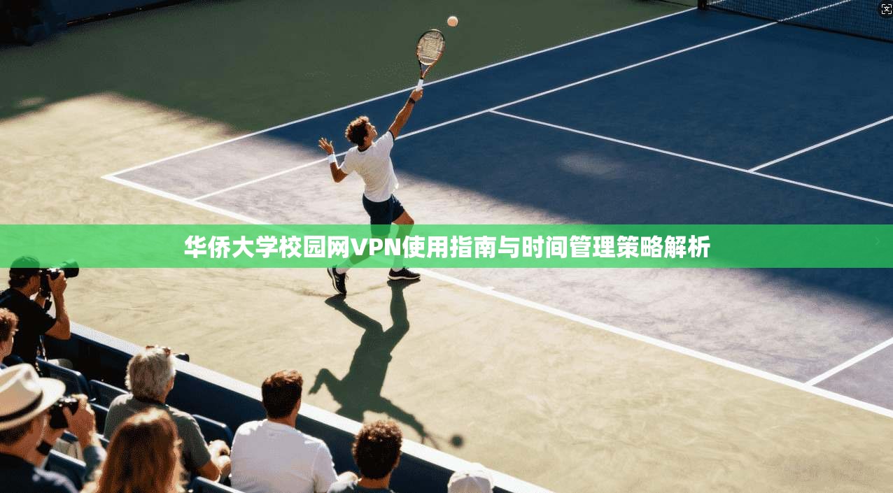 华侨大学校园网VPN使用指南与时间管理策略解析