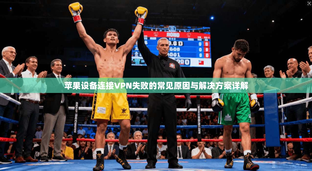 苹果设备连接VPN失败的常见原因与解决方案详解 苹果设备连接VPN失败的常见原因与解决方案详解