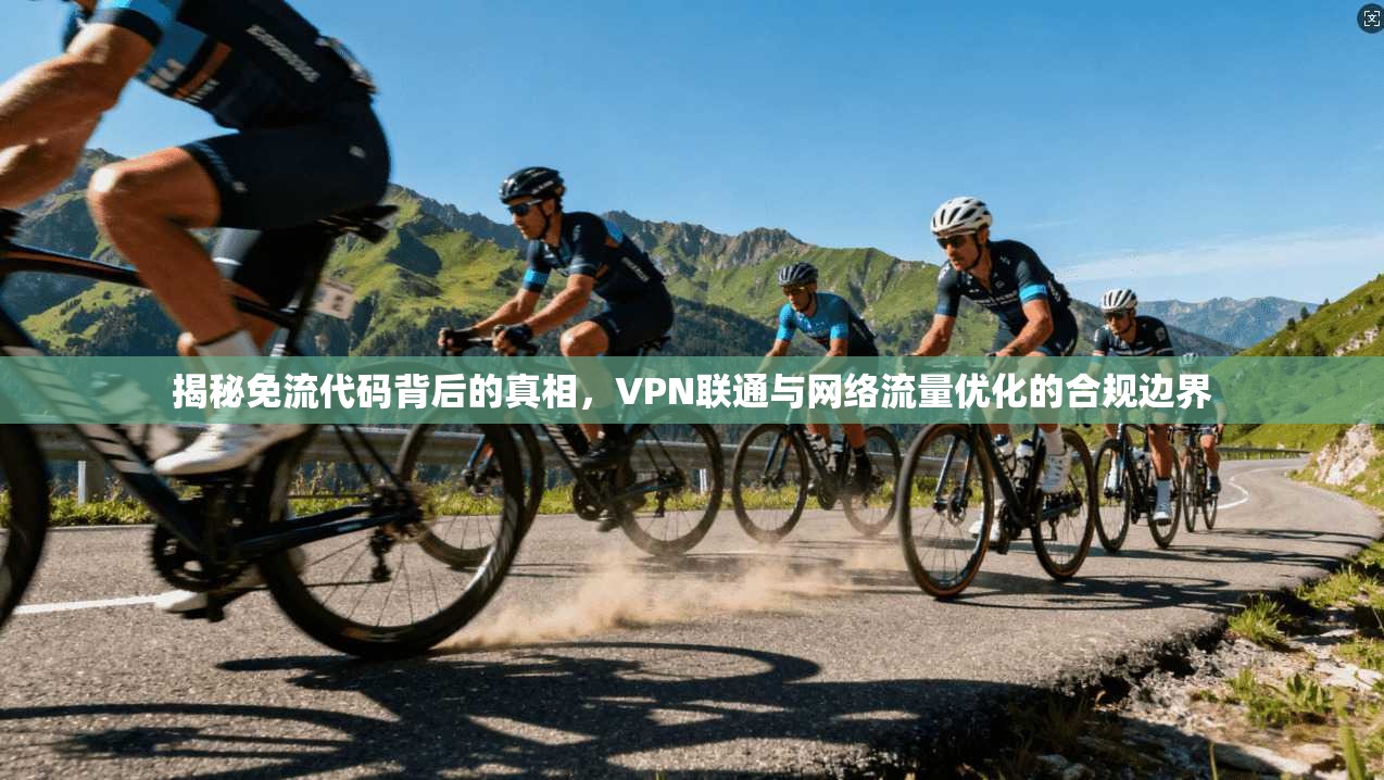 揭秘免流代码背后的真相，VPN联通与网络流量优化的合规边界