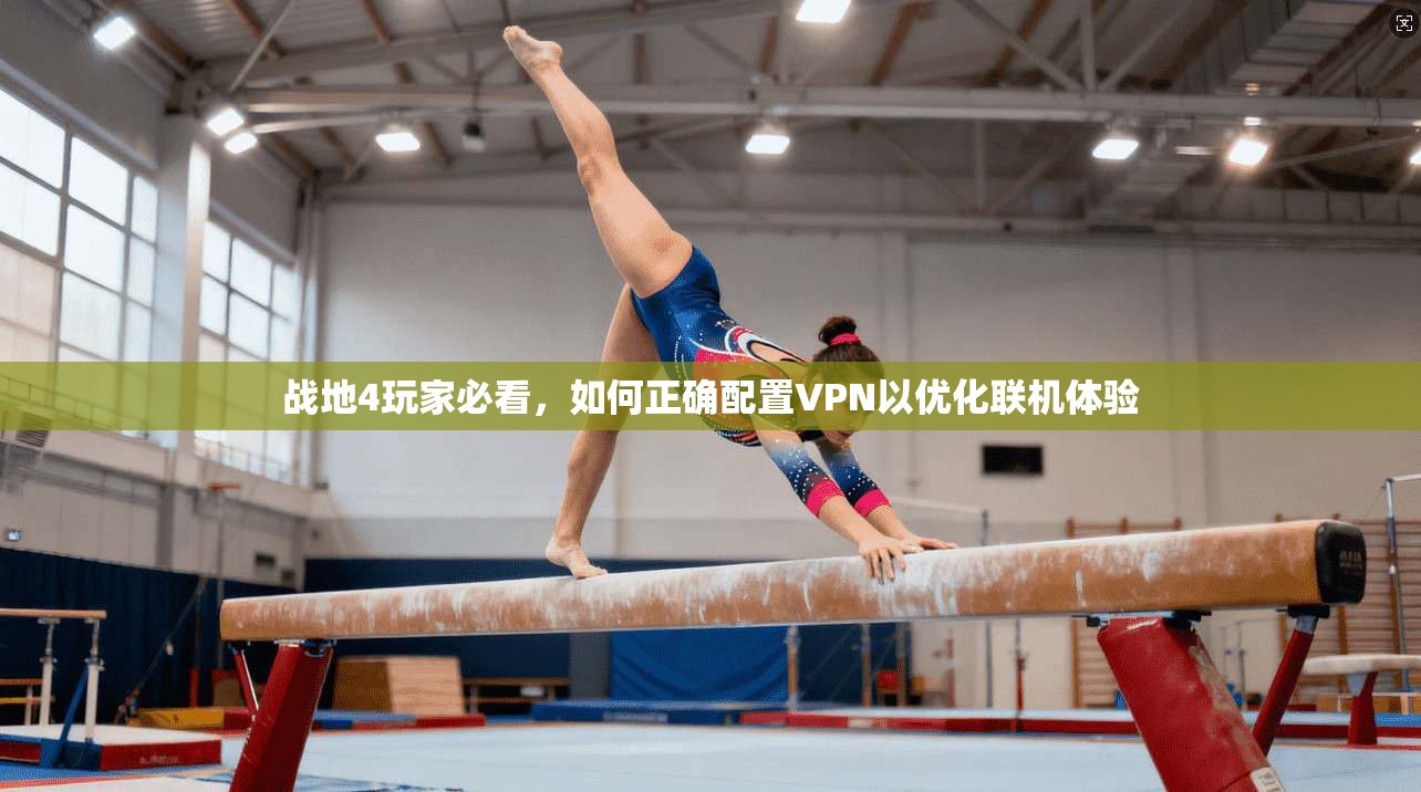 战地4玩家必看，如何正确配置VPN以优化联机体验