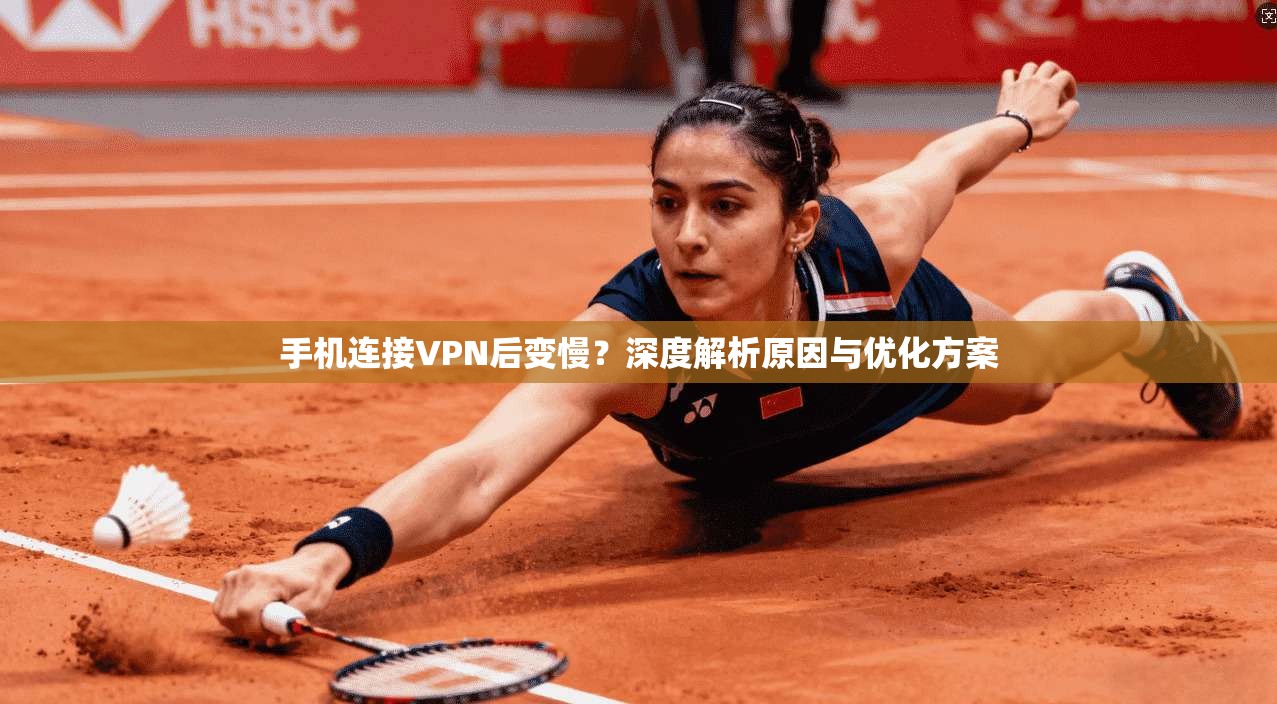 手机连接VPN后变慢？深度解析原因与优化方案