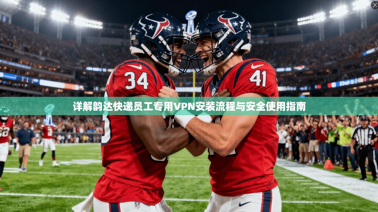 详解韵达快递员工专用VPN安装流程与安全使用指南 详解韵达快递员工专用VPN安装流程与安全使用指南