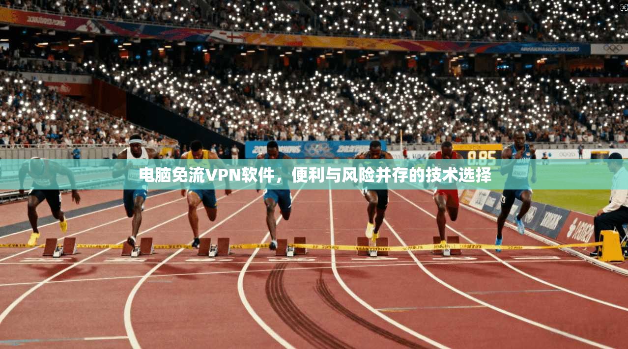 电脑免流VPN软件，便利与风险并存的技术选择