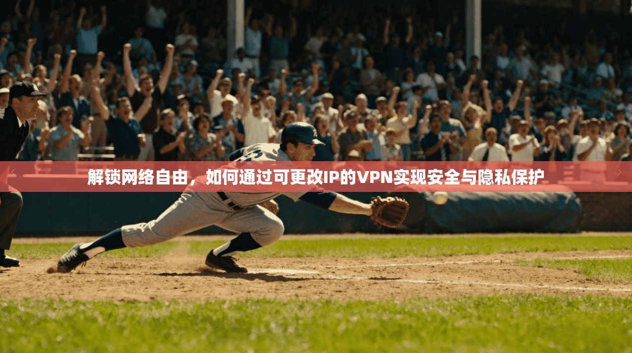 解锁网络自由，如何通过可更改IP的VPN实现安全与隐私保护