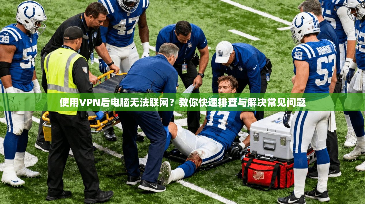 使用VPN后电脑无法联网?教你快速排查与解决常见问题 使用VPN后电脑无法联网?教你快速排查与解决常见问题