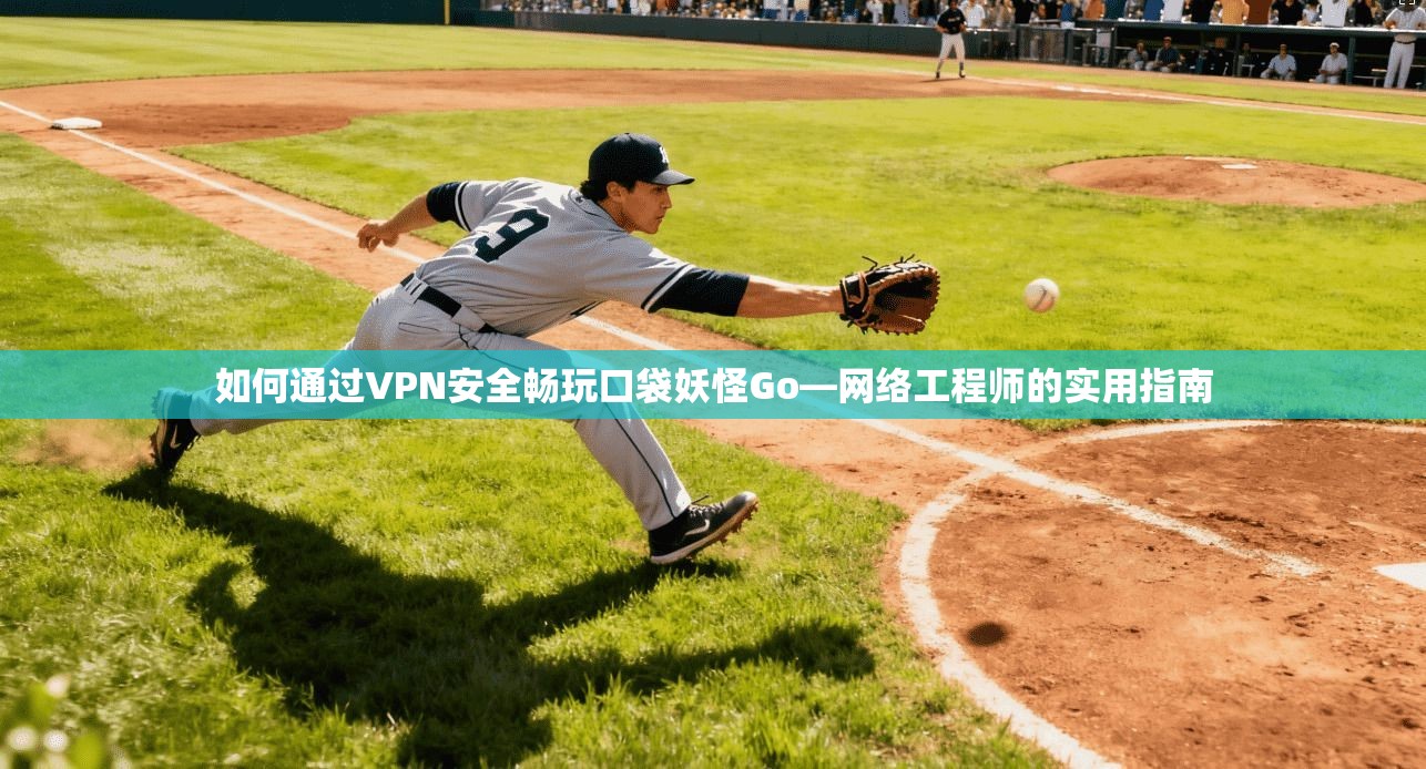 如何通过VPN安全畅玩口袋妖怪Go—网络工程师的实用指南
