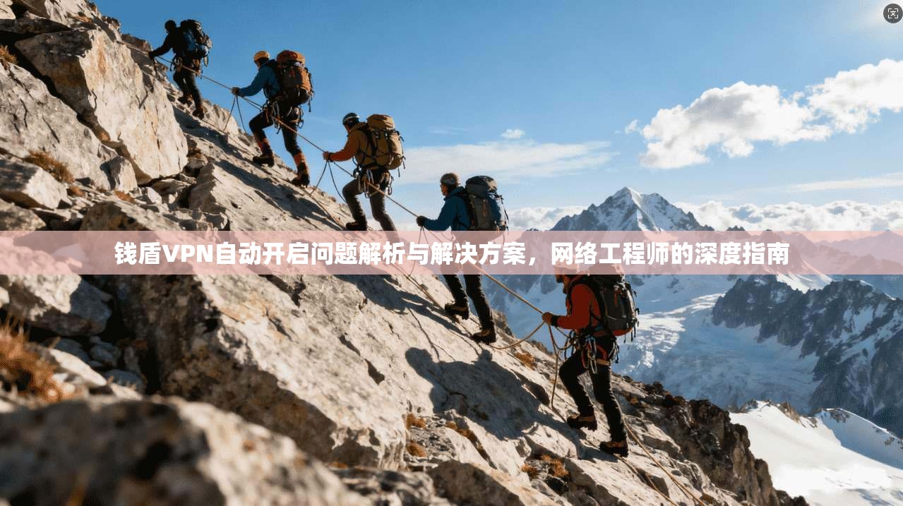 钱盾VPN自动开启问题解析与解决方案，网络工程师的深度指南